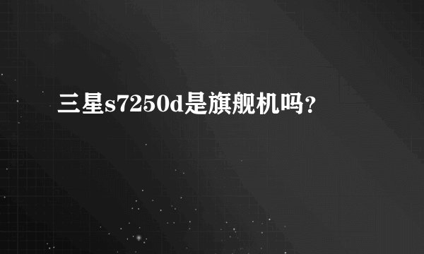 三星s7250d是旗舰机吗？