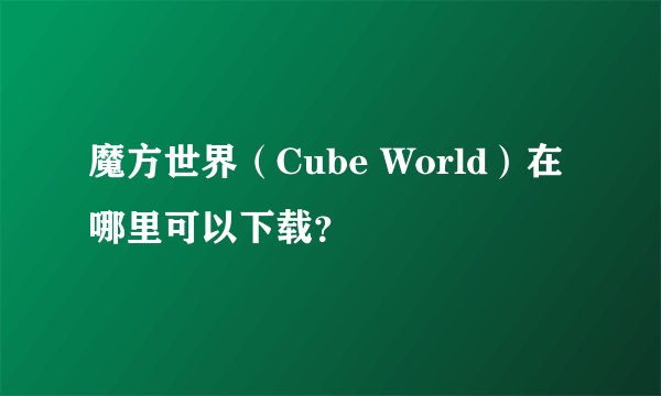魔方世界（Cube World）在哪里可以下载？