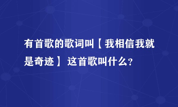 有首歌的歌词叫【我相信我就是奇迹】 这首歌叫什么？