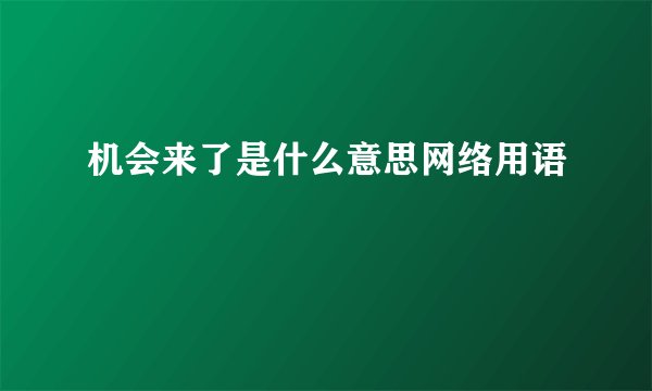 机会来了是什么意思网络用语
