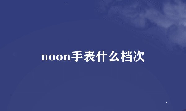 noon手表什么档次