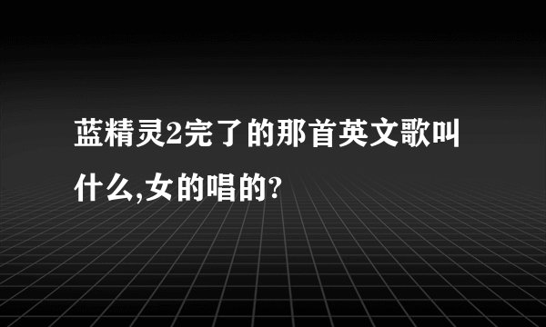 蓝精灵2完了的那首英文歌叫什么,女的唱的?