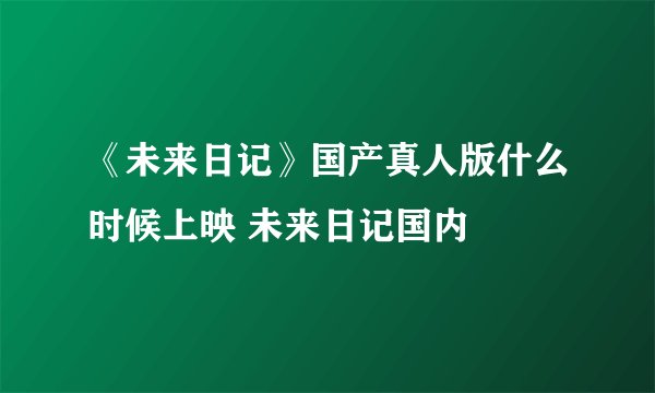 《未来日记》国产真人版什么时候上映 未来日记国内