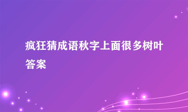 疯狂猜成语秋字上面很多树叶答案