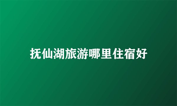抚仙湖旅游哪里住宿好