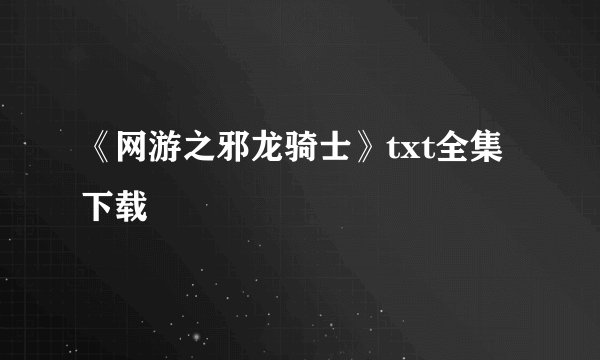 《网游之邪龙骑士》txt全集下载