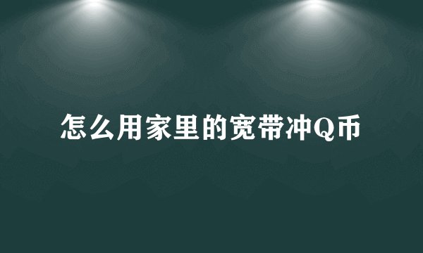 怎么用家里的宽带冲Q币