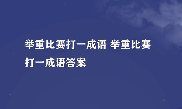 举重比赛打一成语 举重比赛打一成语答案