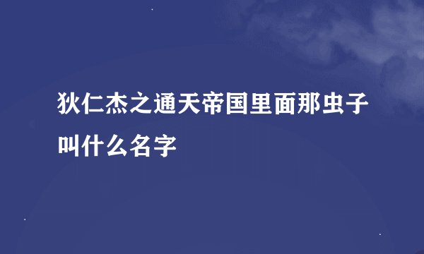 狄仁杰之通天帝国里面那虫子叫什么名字
