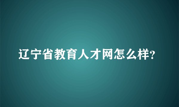 辽宁省教育人才网怎么样？