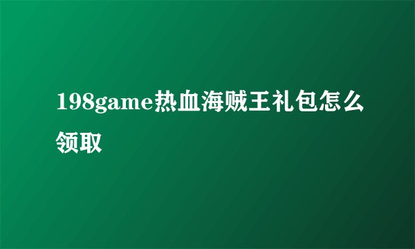 198game热血海贼王礼包怎么领取