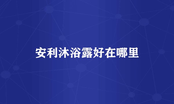 安利沐浴露好在哪里