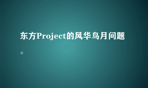 东方Project的风华鸟月问题。