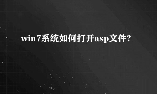 win7系统如何打开asp文件?