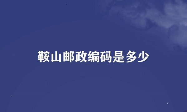 鞍山邮政编码是多少