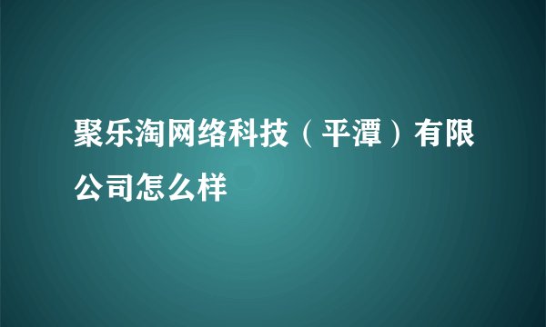 聚乐淘网络科技（平潭）有限公司怎么样