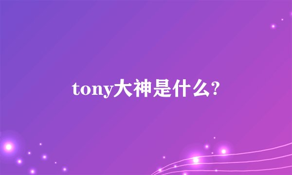 tony大神是什么?