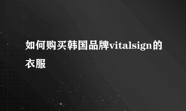 如何购买韩国品牌vitalsign的衣服
