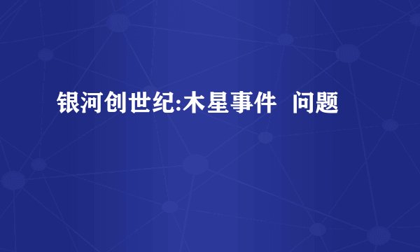 银河创世纪:木星事件  问题