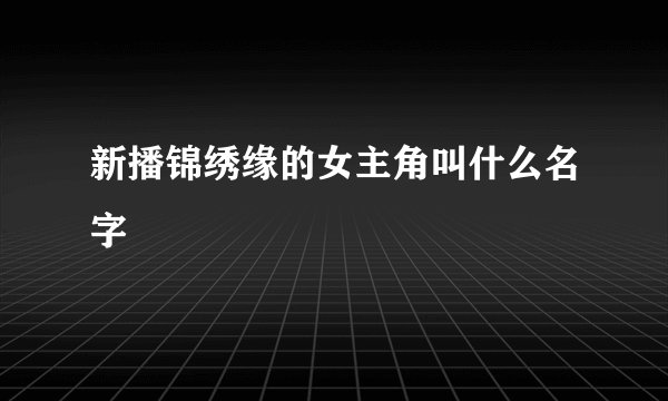 新播锦绣缘的女主角叫什么名字