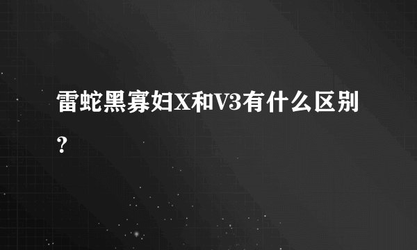 雷蛇黑寡妇X和V3有什么区别?