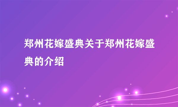 郑州花嫁盛典关于郑州花嫁盛典的介绍