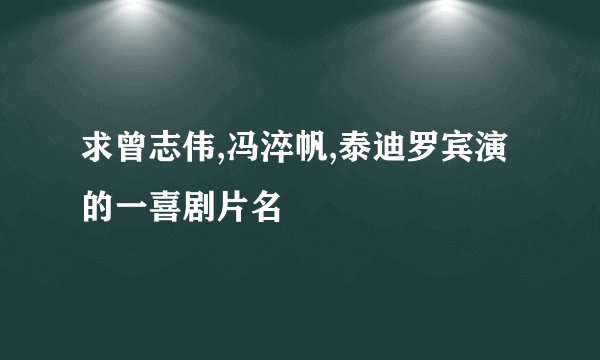 求曾志伟,冯淬帆,泰迪罗宾演的一喜剧片名