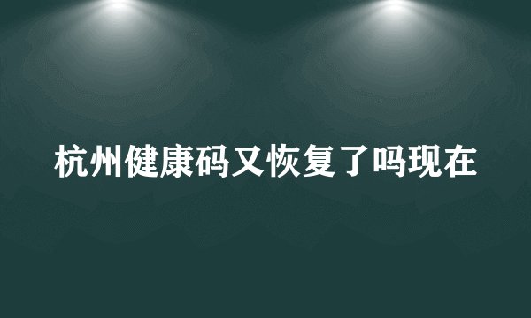 杭州健康码又恢复了吗现在