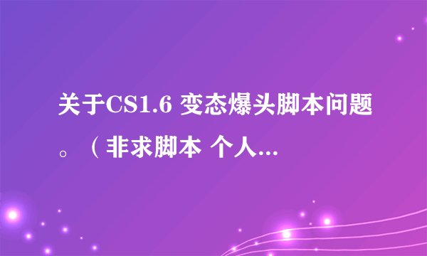 关于CS1.6 变态爆头脚本问题。（非求脚本 个人研究config数据 喷子勿进）