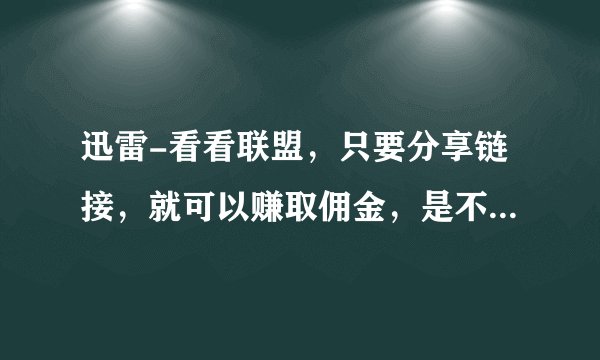 迅雷-看看联盟，只要分享链接，就可以赚取佣金，是不是真的？到底要怎么样才能赚取呢？