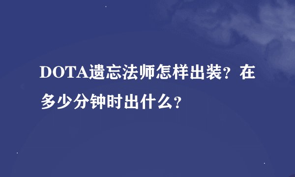 DOTA遗忘法师怎样出装？在多少分钟时出什么？