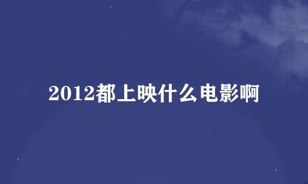2012都上映什么电影啊