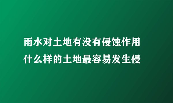 雨水对土地有没有侵蚀作用 什么样的土地最容易发生侵