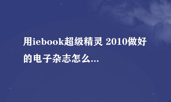 用iebook超级精灵 2010做好的电子杂志怎么在别的电脑上打不开?