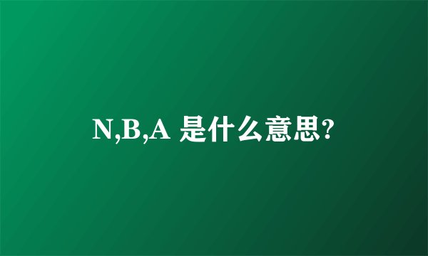 N,B,A 是什么意思?