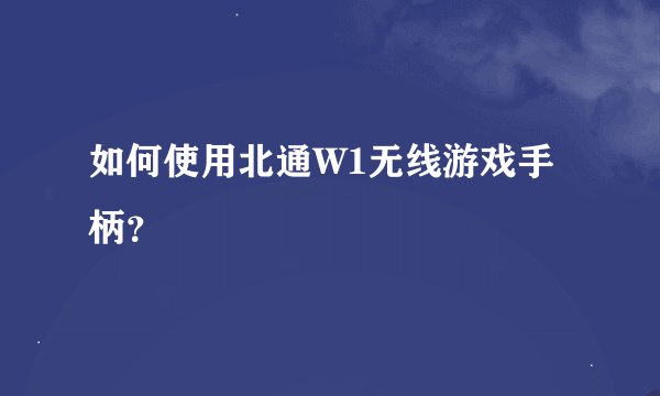如何使用北通W1无线游戏手柄？