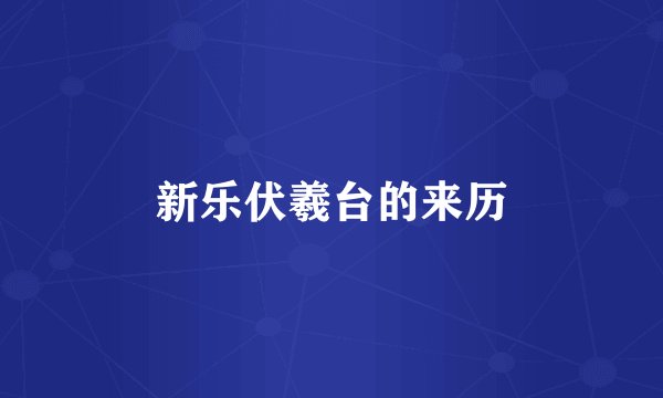 新乐伏羲台的来历