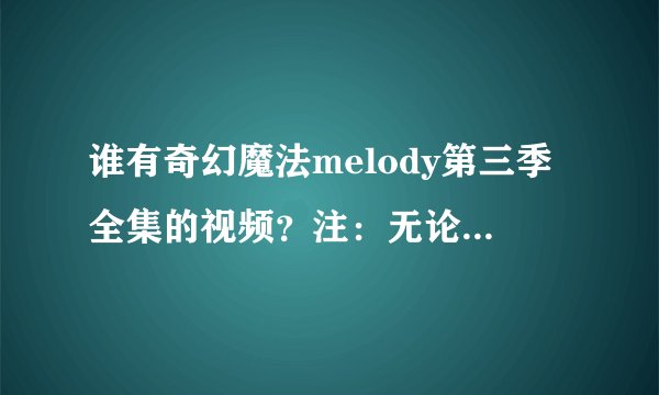 谁有奇幻魔法melody第三季全集的视频？注：无论什么语言必须带字幕。