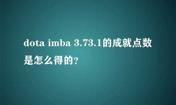 dota imba 3.73.1的成就点数是怎么得的？