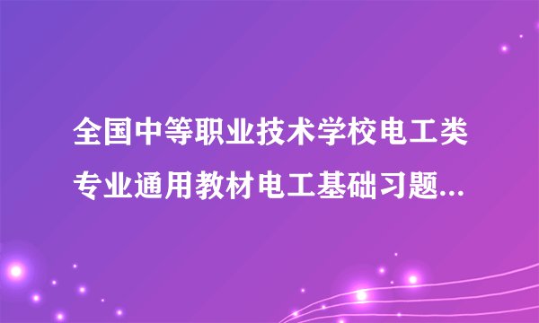 全国中等职业技术学校电工类专业通用教材电工基础习题册答案（上册）