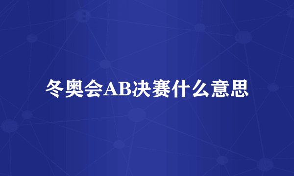 冬奥会AB决赛什么意思