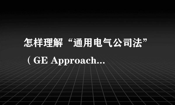怎样理解“通用电气公司法”（GE Approach）？拜托各位了 3Q