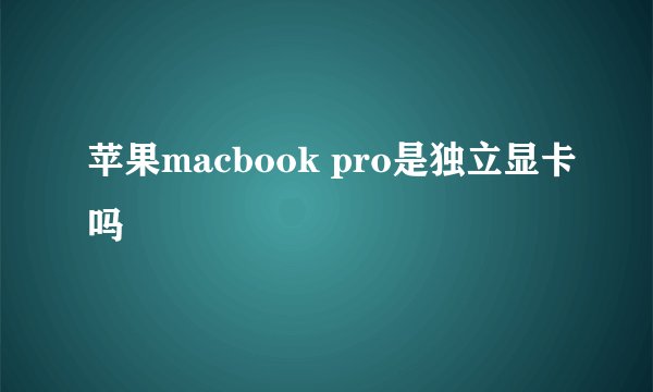 苹果macbook pro是独立显卡吗
