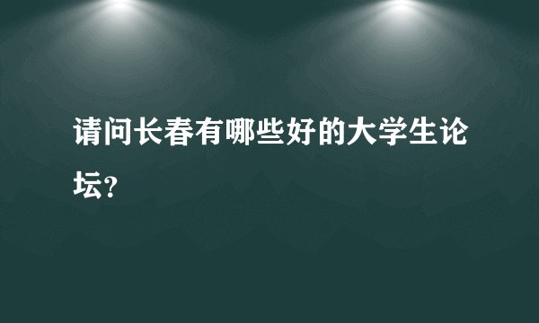 请问长春有哪些好的大学生论坛？