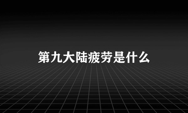 第九大陆疲劳是什么