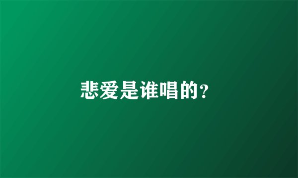 悲爱是谁唱的？