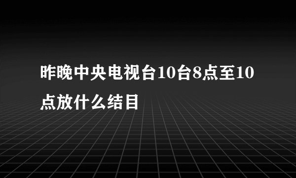 昨晚中央电视台10台8点至10点放什么结目