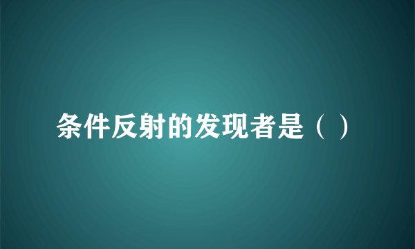 条件反射的发现者是（）