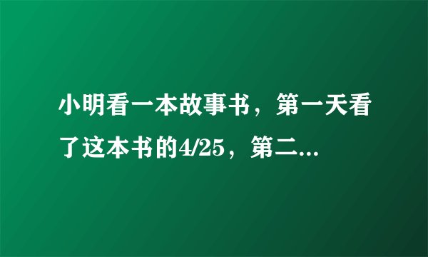 小明看一本故事书，第一天看了这本书的4/25，第二天看了这本书的1/5，第二天比第一天多看6页，这本书一共