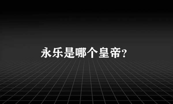 永乐是哪个皇帝？